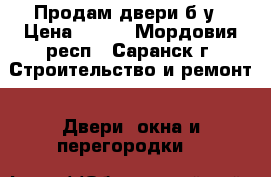 Продам двери б/у › Цена ­ 500 - Мордовия респ., Саранск г. Строительство и ремонт » Двери, окна и перегородки   